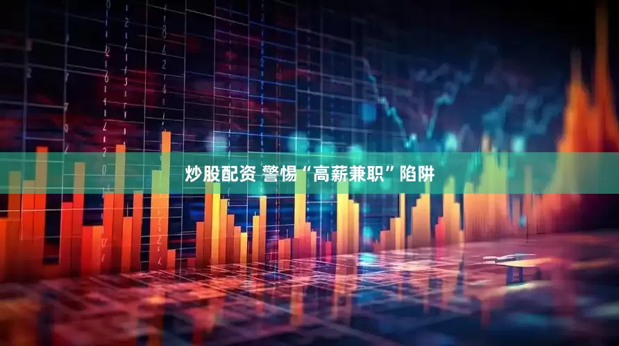 炒股配资 警惕“高薪兼职”陷阱