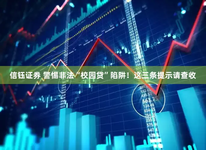 信钰证券 警惕非法“校园贷”陷阱！这三条提示请查收