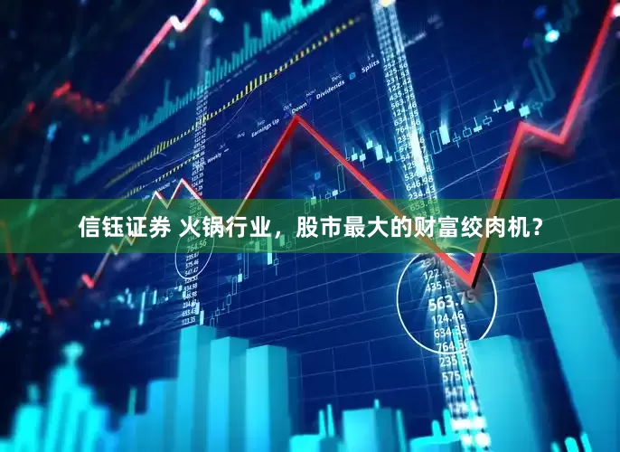 信钰证券 火锅行业，股市最大的财富绞肉机？