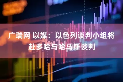 广瑞网 以媒：以色列谈判小组将赴多哈与哈马斯谈判