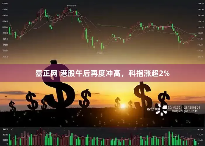 嘉正网 港股午后再度冲高，科指涨超2%
