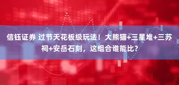信钰证券 过节天花板级玩法！大熊猫+三星堆+三苏祠+安岳石刻，这组合谁能比？