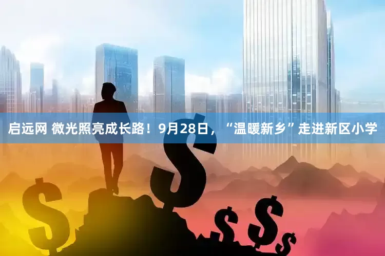 启远网 微光照亮成长路！9月28日，“温暖新乡”走进新区小学