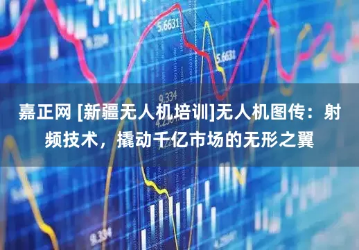 嘉正网 [新疆无人机培训]无人机图传：射频技术，撬动千亿市场的无形之翼