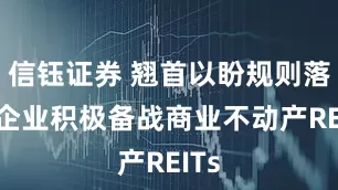 信钰证券 翘首以盼规则落地 企业积极备战商业不动产REITs